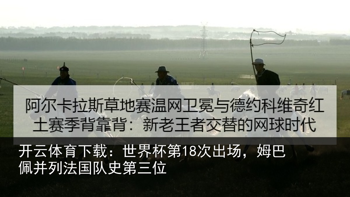 开云体育下载:世界杯第18次出场,姆巴佩并列法国队史第三位