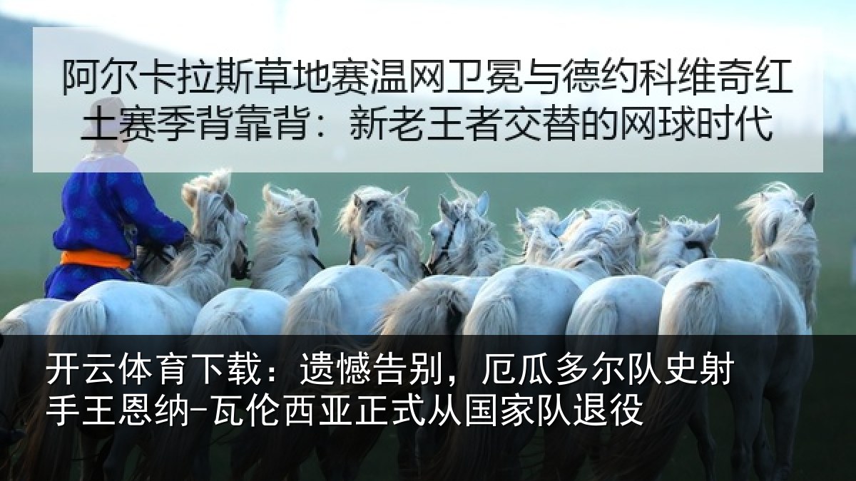 开云体育下载:遗憾告别,厄瓜多尔队史射相关情况正式从国家队退役