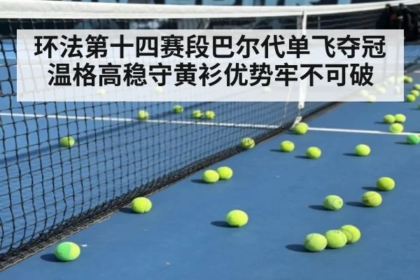 环法第十四赛段巴尔代单飞夺冠 温格高稳守黄衫优势牢不可破