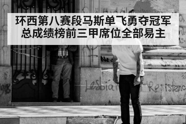 环西第八赛段马斯单飞勇夺冠军 总成绩榜前三甲席位全部易主
