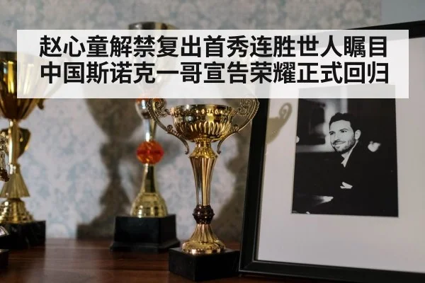 赵心童解禁复出首秀连胜世人瞩目中国斯诺克一哥宣告荣耀正式回归