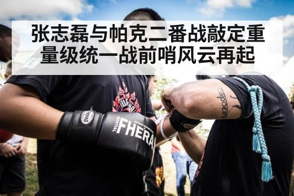 张志磊与帕克二番战敲定重量级统一战前哨风云再起