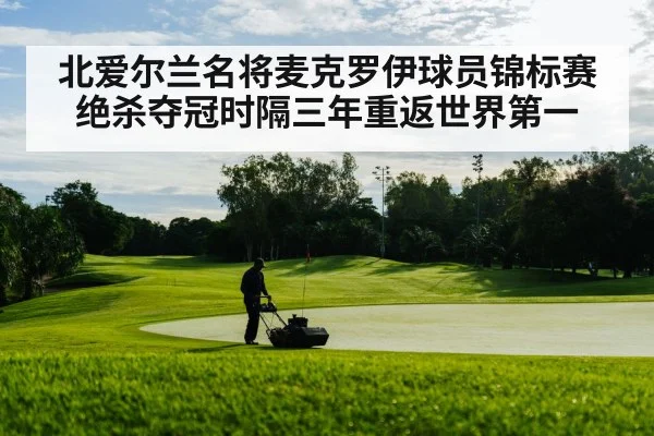 北爱尔兰名将麦克罗伊球员锦标赛绝杀夺冠时隔三年重返世界第一